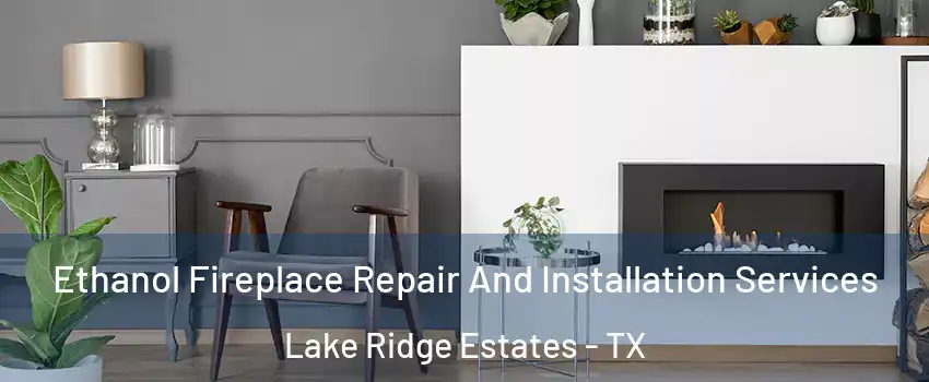 Ethanol Fireplace Repair And Installation Services Lake Ridge Estates - TX