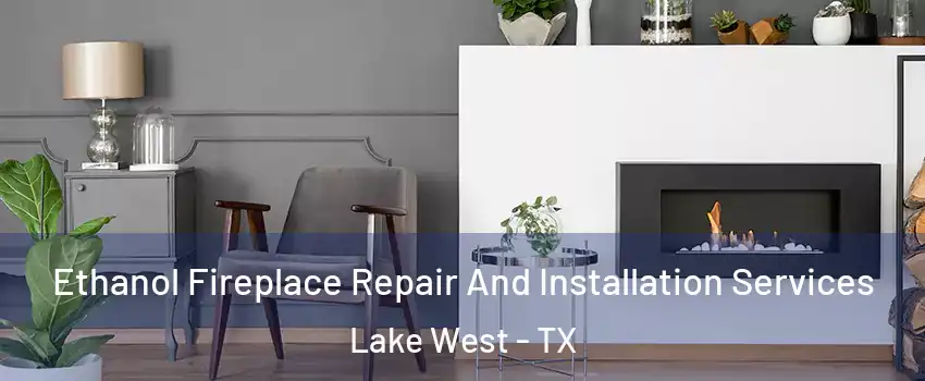 Ethanol Fireplace Repair And Installation Services Lake West - TX