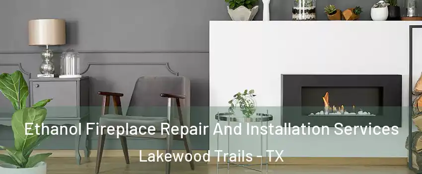 Ethanol Fireplace Repair And Installation Services Lakewood Trails - TX