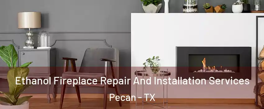 Ethanol Fireplace Repair And Installation Services Pecan - TX