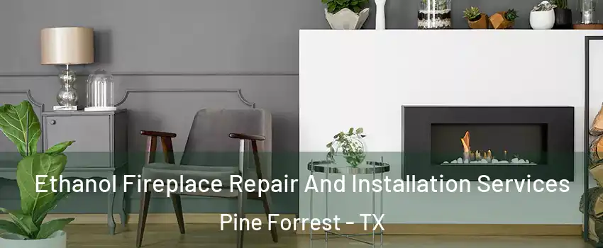 Ethanol Fireplace Repair And Installation Services Pine Forrest - TX