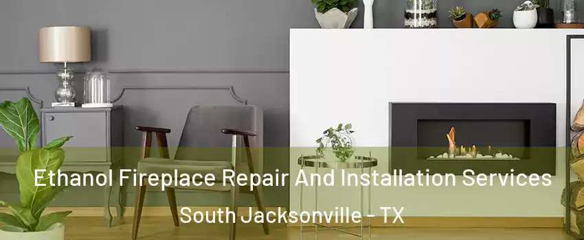 Ethanol Fireplace Repair And Installation Services South Jacksonville - TX