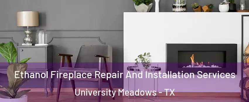 Ethanol Fireplace Repair And Installation Services University Meadows - TX