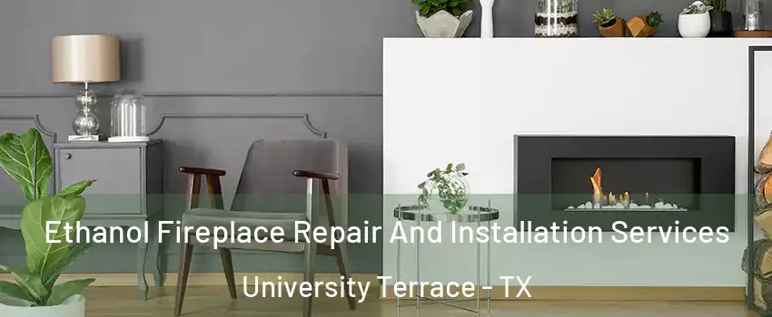 Ethanol Fireplace Repair And Installation Services University Terrace - TX