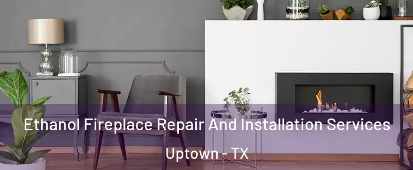 Ethanol Fireplace Repair And Installation Services Uptown - TX