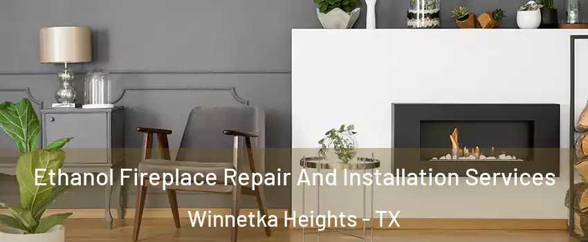 Ethanol Fireplace Repair And Installation Services Winnetka Heights - TX