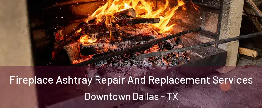 Fireplace Ashtray Repair And Replacement Services Downtown Dallas - TX