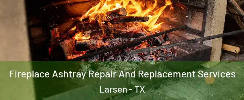 Fireplace Ashtray Repair And Replacement Services Larsen - TX