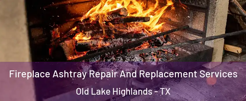 Fireplace Ashtray Repair And Replacement Services Old Lake Highlands - TX