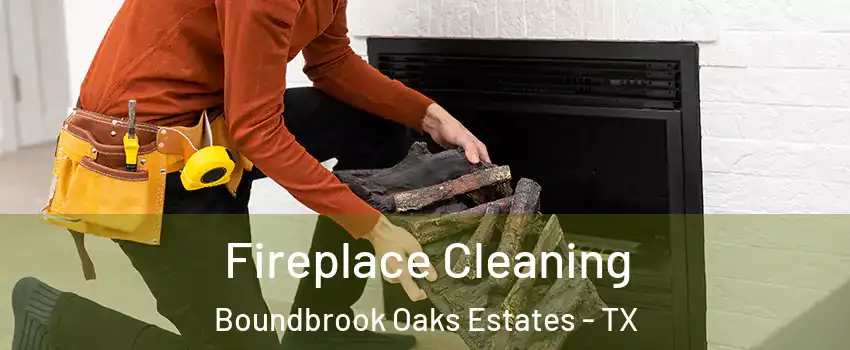 Fireplace Cleaning Boundbrook Oaks Estates - TX
