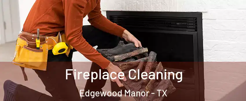 Fireplace Cleaning Edgewood Manor - TX