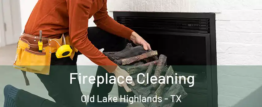 Fireplace Cleaning Old Lake Highlands - TX
