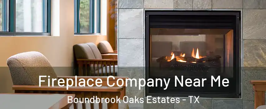 Fireplace Company Near Me Boundbrook Oaks Estates - TX