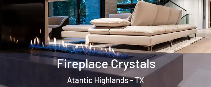 Fireplace Crystals Atantic Highlands - TX
