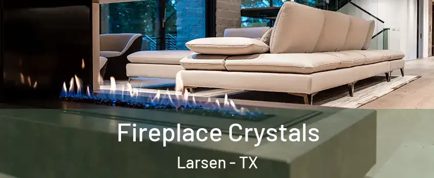 Fireplace Crystals Larsen - TX