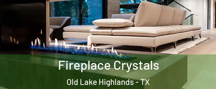 Fireplace Crystals Old Lake Highlands - TX