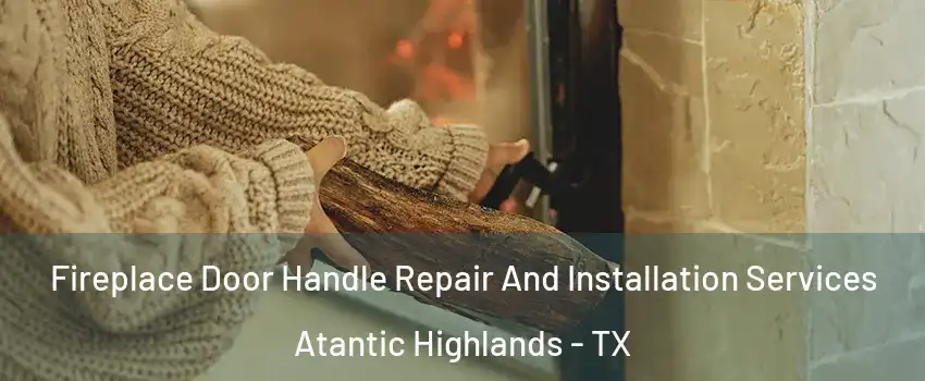 Fireplace Door Handle Repair And Installation Services Atantic Highlands - TX