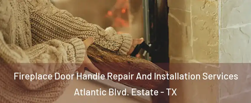 Fireplace Door Handle Repair And Installation Services Atlantic Blvd. Estate - TX