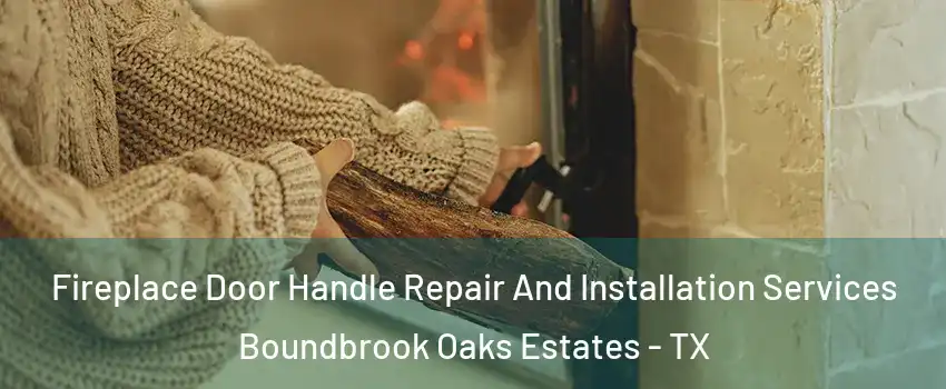 Fireplace Door Handle Repair And Installation Services Boundbrook Oaks Estates - TX