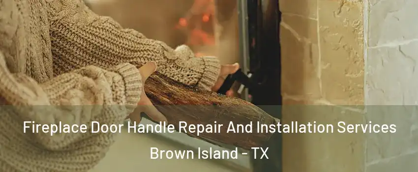 Fireplace Door Handle Repair And Installation Services Brown Island - TX