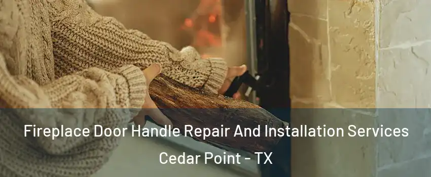 Fireplace Door Handle Repair And Installation Services Cedar Point - TX