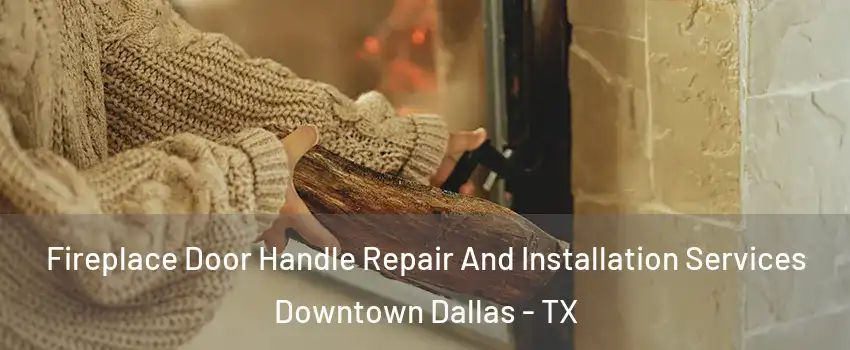 Fireplace Door Handle Repair And Installation Services Downtown Dallas - TX