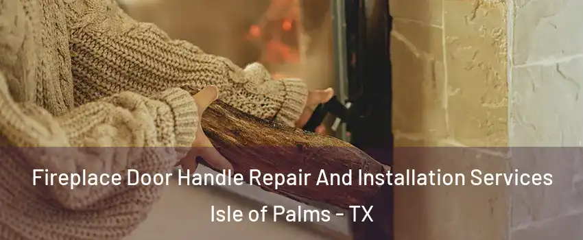 Fireplace Door Handle Repair And Installation Services Isle of Palms - TX