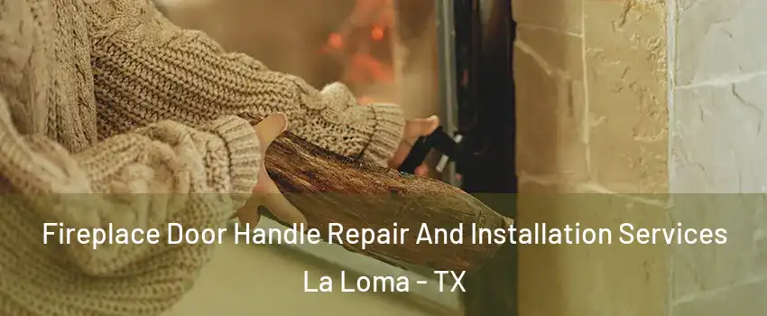 Fireplace Door Handle Repair And Installation Services La Loma - TX