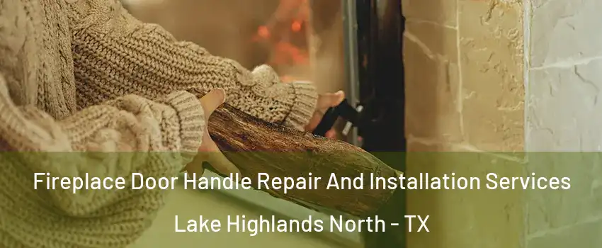 Fireplace Door Handle Repair And Installation Services Lake Highlands North - TX