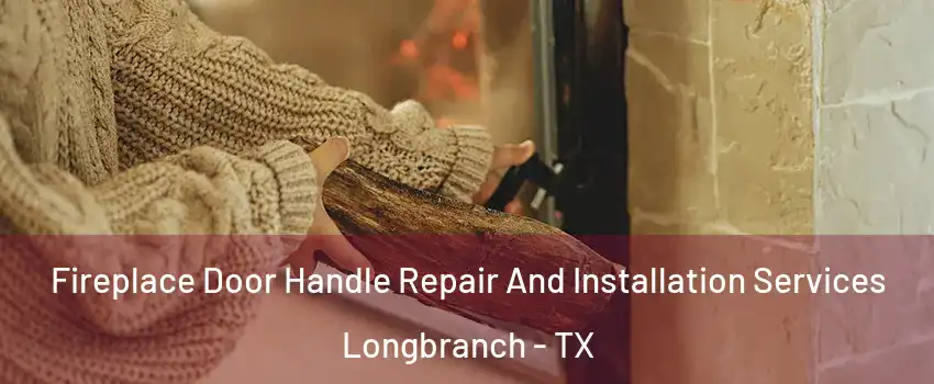 Fireplace Door Handle Repair And Installation Services Longbranch - TX