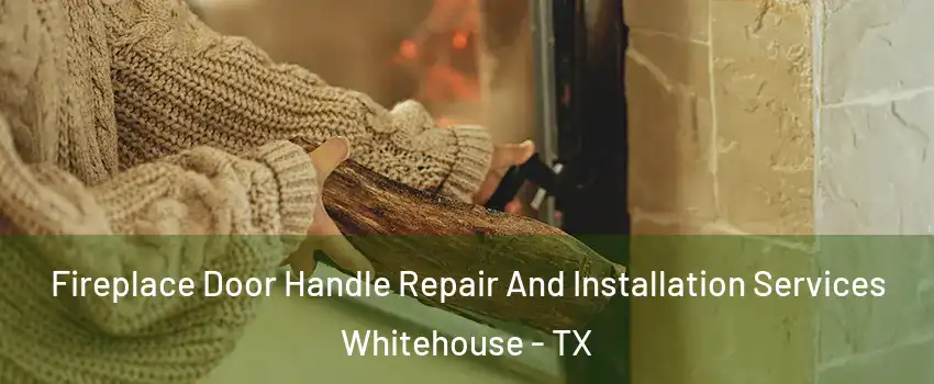Fireplace Door Handle Repair And Installation Services Whitehouse - TX