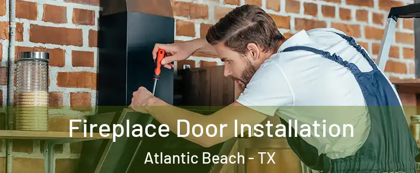 Fireplace Door Installation Atlantic Beach - TX