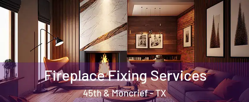 Fireplace Fixing Services 45th & Moncrief - TX