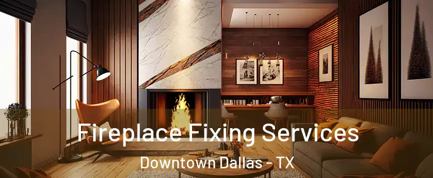 Fireplace Fixing Services Downtown Dallas - TX
