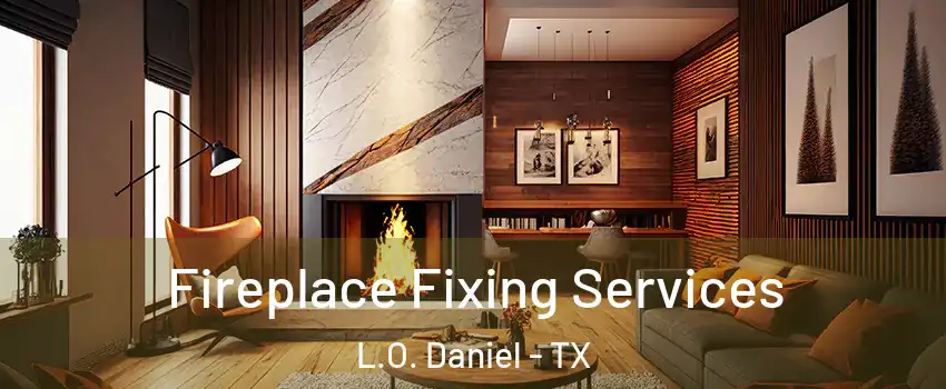 Fireplace Fixing Services L.O. Daniel - TX