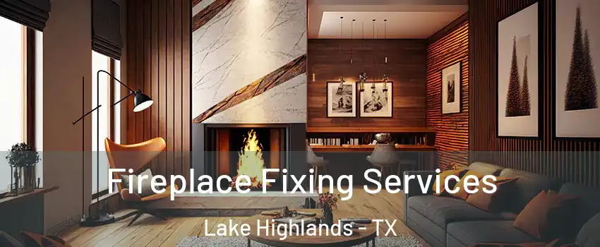 Fireplace Fixing Services Lake Highlands - TX