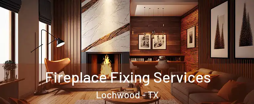 Fireplace Fixing Services Lochwood - TX