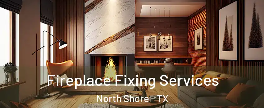 Fireplace Fixing Services North Shore - TX