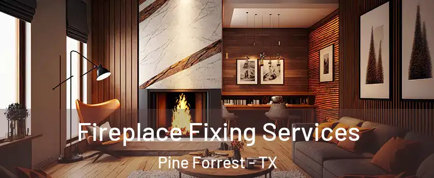 Fireplace Fixing Services Pine Forrest - TX