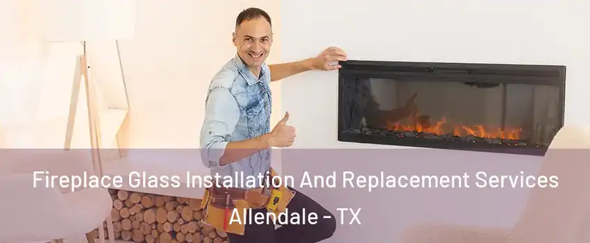 Fireplace Glass Installation And Replacement Services Allendale - TX