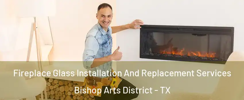 Fireplace Glass Installation And Replacement Services Bishop Arts District - TX