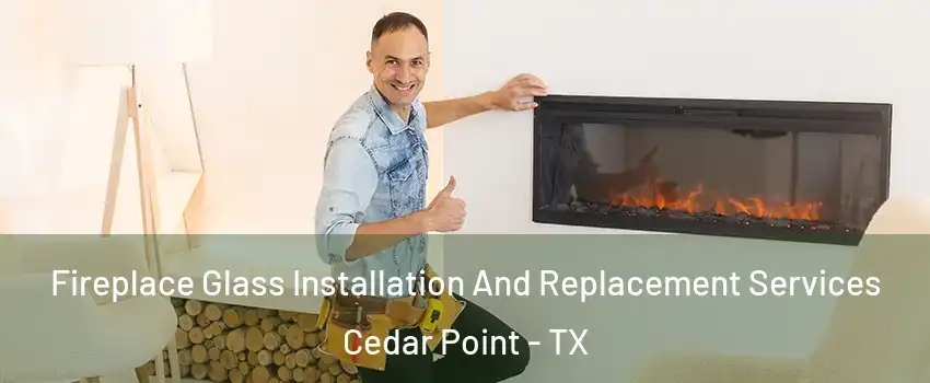 Fireplace Glass Installation And Replacement Services Cedar Point - TX