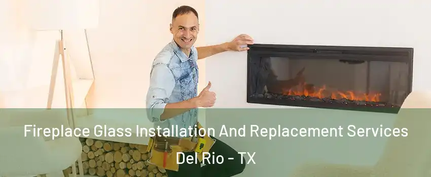 Fireplace Glass Installation And Replacement Services Del Rio - TX