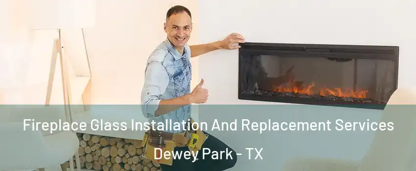 Fireplace Glass Installation And Replacement Services Dewey Park - TX