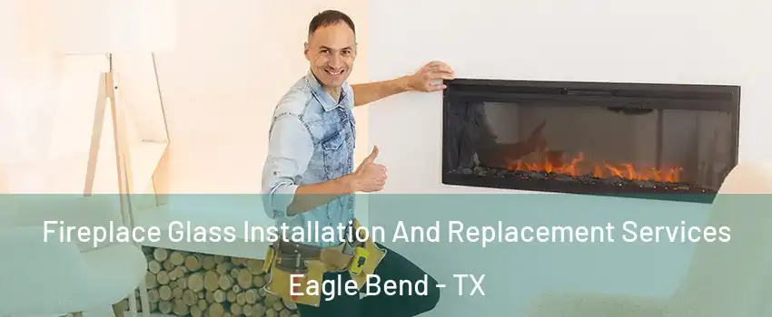 Fireplace Glass Installation And Replacement Services Eagle Bend - TX