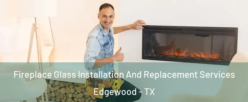 Fireplace Glass Installation And Replacement Services Edgewood - TX