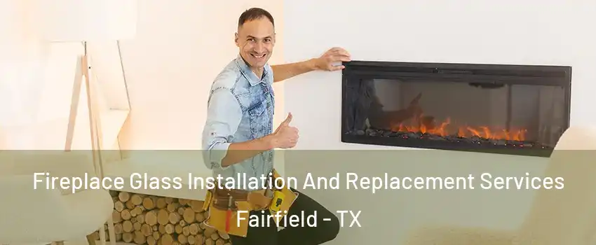 Fireplace Glass Installation And Replacement Services Fairfield - TX