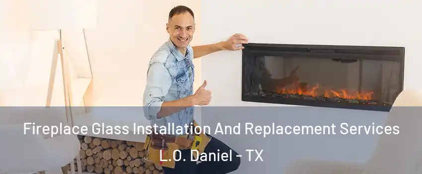 Fireplace Glass Installation And Replacement Services L.O. Daniel - TX