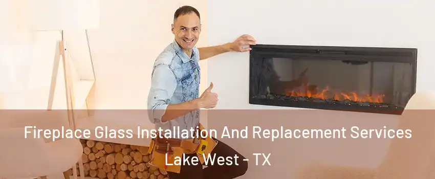 Fireplace Glass Installation And Replacement Services Lake West - TX