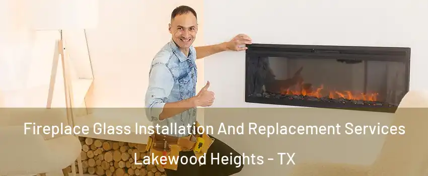 Fireplace Glass Installation And Replacement Services Lakewood Heights - TX